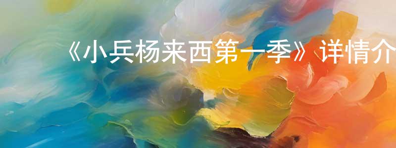 陈西霞的动漫综艺大全,《小兵杨来西第一季》详情介绍_小兵杨来西第一季已完结在线观看_小兵杨来西第一季迅雷下载_国漫